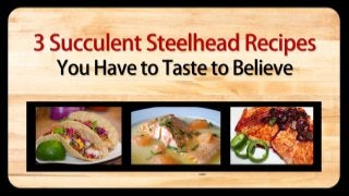 3 Succulent Steelhead Recipes 
You Have to Taste to Believe 
 