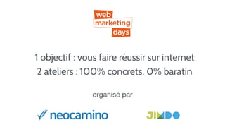 1 objectif : vous faire réussir sur internet
2 ateliers : 100% concrets, 0% baratin
organisé par
 