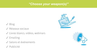 “Choose your weapon(s)”
✓ Blog
✓ Réseaux sociaux
✓ Livres blancs, vidéos, webinars
✓ Emailing
✓ Salons et événements
✓ Publicité
 