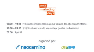 18:30 – 19:15 : 10 étapes indispensables pour trouver des clients par internet
19:30 – 20:15 : (re)Structurez un site internet qui génère du business!
20:30 : Apéritif
organisé par
 