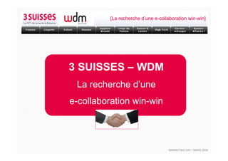 [La recherche d’une e-collaboration win-win]




3 SUISSES – WDM
 La recherche d’une
e-collaboration win-win




                                    MARKETING DAY / MARS 2009
 
