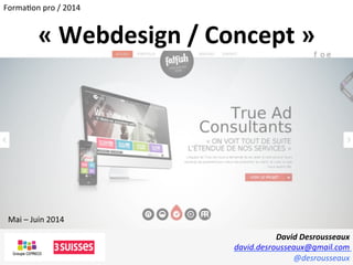 David	
  Desrousseaux	
  
david.desrousseaux@gmail.com	
  
@desrousseaux	
  
«	
  Webdesign	
  /	
  Concept	
  »	
  
Mai	
  –	
  Juin	
  2014	
  
Forma1on	
  pro	
  /	
  2014	
  
 