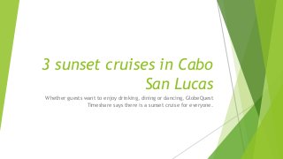 3 sunset cruises in Cabo
San Lucas
Whether guests want to enjoy drinking, dining or dancing, GlobeQuest
Timeshare says there is a sunset cruise for everyone.
 