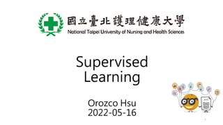 Supervised
Learning
Orozco Hsu
2022-05-16 1
 