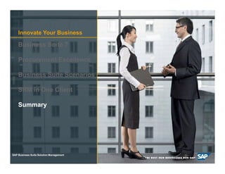 Innovate Your Business

     Business Suite 7

     Procurement Excellence

     Business Suite Scenarios

     SRM in One Client

     Summary




SAP Business Suite Solution Management

 © SAP AG 2009. All29
       2008 / Page rights reserved. / Page 29
 