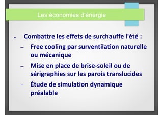 ● Combattre les effets de surchauffe l'été :
– Free cooling par surventilation naturelle
ou mécanique
– Mise en place de brise-soleil ou de
sérigraphies sur les parois translucides
– Étude de simulation dynamique
préalable
Les économies d'énergie
 