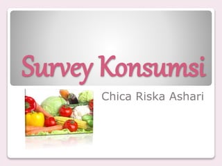 Survey Konsumsi
Chica Riska Ashari
 