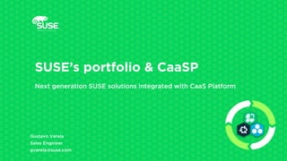 Gustavo Varela
Sales Engineer
gvarela@suse.com
SUSE’s portfolio & CaaSP
Next generation SUSE solutions integrated with CaaS Platform
 