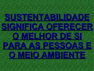 SUSTENTABILIDADESUSTENTABILIDADE
SIGNIFICA OFERECERSIGNIFICA OFERECER
O MELHOR DE SIO MELHOR DE SI
PARA AS PESSOAS EPARA AS PESSOAS E
O MEIO AMBIENTEO MEIO AMBIENTE
 