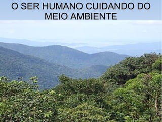 O SER HUMANO CUIDANDO DOO SER HUMANO CUIDANDO DO
MEIO AMBIENTEMEIO AMBIENTE
 
