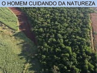 O HOMEM CUIDANDO DA NATUREZAO HOMEM CUIDANDO DA NATUREZA
 