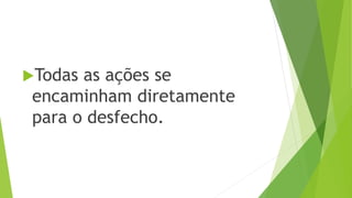 Todas as ações se 
encaminham diretamente 
para o desfecho. 
 