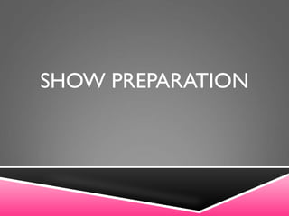 SHOW PREPARATION
 