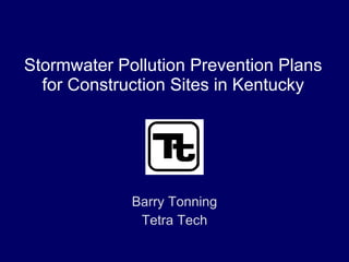 Stormwater Pollution Prevention Plans for Construction Sites in Kentucky Barry Tonning Tetra Tech 