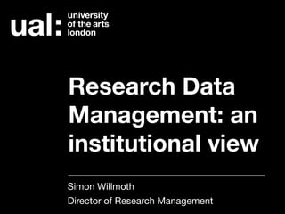 Research Data
Management: an
institutional view
Simon Willmoth 
Director of Research Management
 