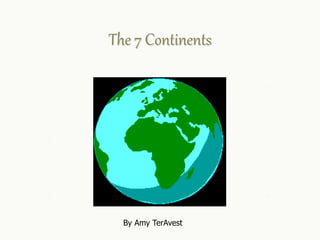 The 7 Continents
By Amy TerAvest
 