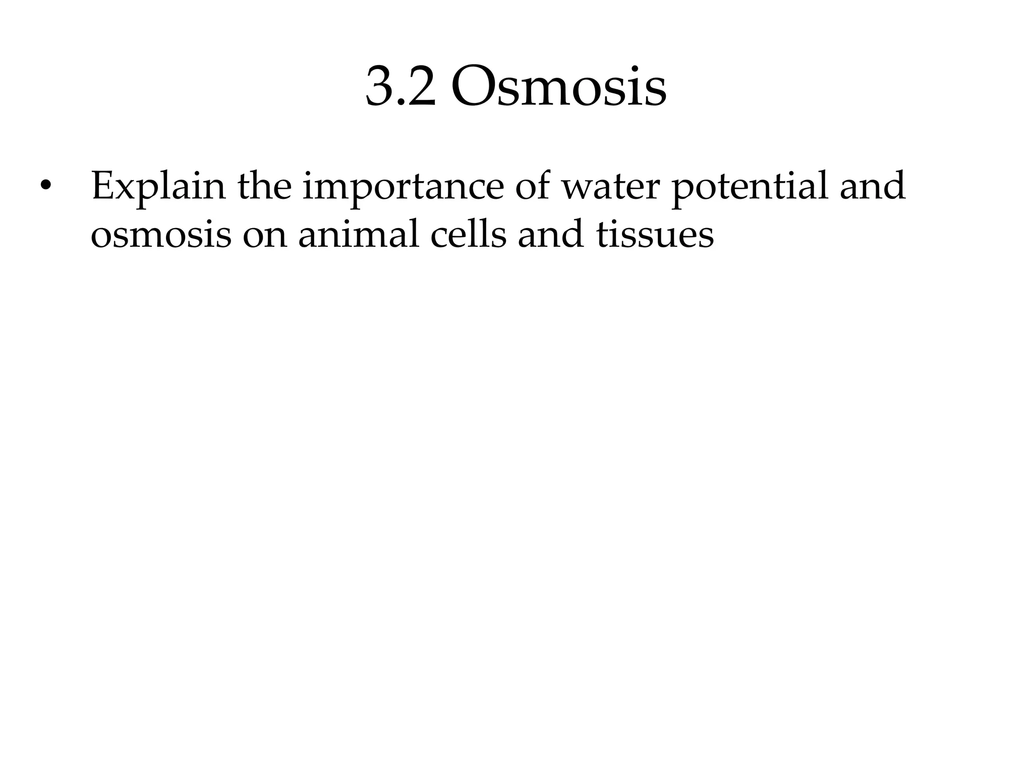 3.2 Osmosis
• Explain the importance of water potential and
osmosis on animal cells and tissues
 