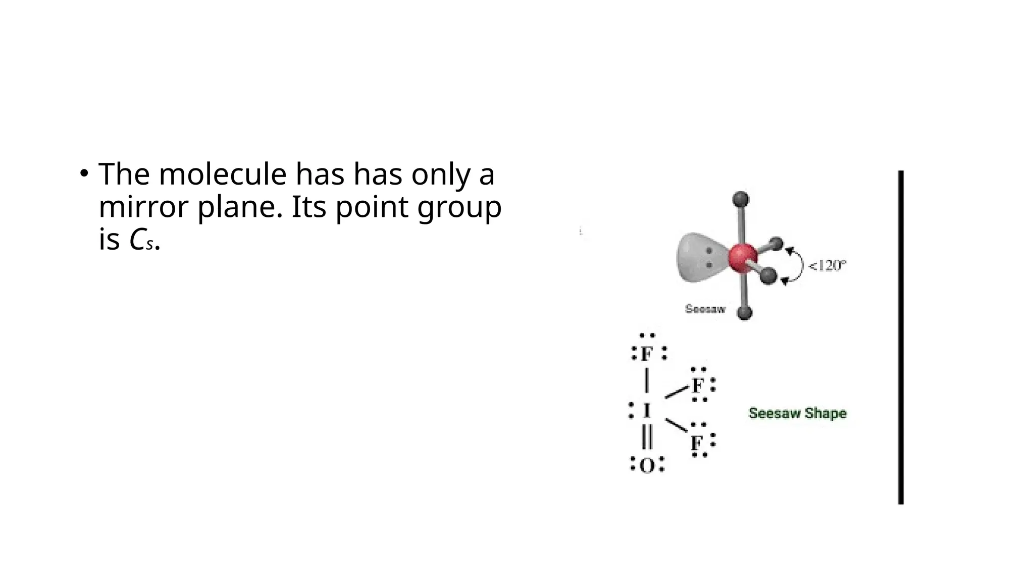 • The molecule has has only a
mirror plane. Its point group
is Cs.
 
