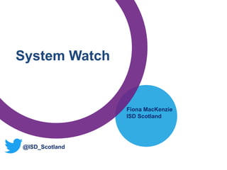 Fiona MacKenzie
ISD Scotland
System Watch
@ISD_Scotland
 