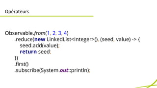 Opérateurs 
Observable.from(1, 2, 3, 4) 
.reduce(new LinkedList<Integer>(), (seed, value) -> { 
seed.add(value); 
return s...