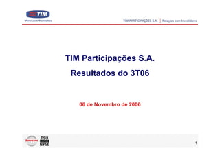 TIM Participações S.A.
 Resultados do 3T06


   06 de Novembro de 2006




                            1
                                1
 