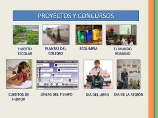 PROYECTOS Y CONCURSOS
HUERTO
ESCOLAR
PLANTAS DEL
COLEGIO
ECOLIMPIA EL MUNDO
ROMANO
CUENTOS DE
HUMOR
LÍNEAS DEL TIEMPO DIA ...
