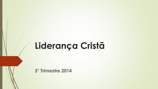 Liderança Cristã
3° Trimestre 2014
 