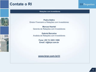 Contate o RI
13
Pedro Daltro
Diretor Financeiro e Relações com Investidores
Marcos Haertel
Gerente de Relações com Investidores
Gabriel Barcelos
Analista de Relações com Investidores
Fone: (55 11) 3201-1000
Email: ri@brpr.com.br
www.brpr.com.br/ri
Relações com Investidores
 