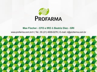 Max Fischer - CFO e IRO & Beatriz Diez - GRI
www.profarma.com.br/ri | Tel.: 55 (21) 4009-0276 | E-mail: ri@profarma.com.br
 