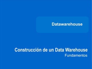 DATAWAREHOUSE




                              Datawarehouse




              Construcción de un Data Warehouse
                                    Fundamentos
CARRERA DE
INGENIERÍA
DE SISTEMAS
 