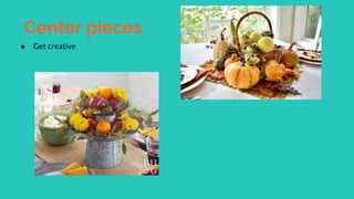 Center pieces
● Get creative
 