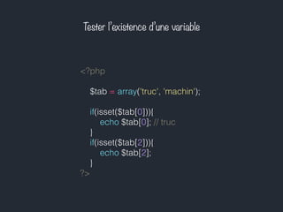 Tester l’existence d’une variable
<?php
$tab = array('truc', 'machin');
if(isset($tab[0])){
echo $tab[0]; // truc
}
if(isset($tab[2])){
echo $tab[2];
}
?>
 