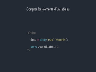 Compter les éléments d’un tableau
<?php
$tab = array('truc', 'machin');
echo count($tab); // 2
?>
 