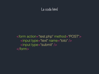 Le code html
<form action="test.php" method="POST">
<input type="text" name="toto" />
<input type="submit" />
</form>
 