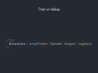 Créer un tableau
<?php
$characters = array('Frodon', 'Gandalf', 'Aragorn', 'Legolas');
?>
 