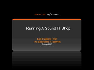 Running A Sound IT Shop

      Best Practices From
   The Spiceworks IT Network
          October 2008
 