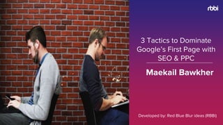 Maekail Bawkher
3 Tactics to Dominate
Google’s First Page with
SEO & PPC
Developed by: Red Blue Blur ideas (RBBi)
 