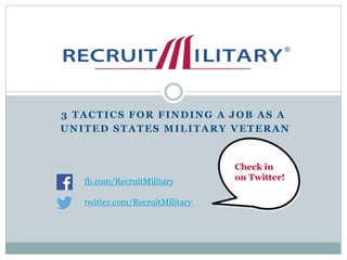 3 TACTICS FOR FINDING A JOB AS A
UNITED STATES MILITARY VETERAN
.
fb.com/RecruitMilitary
twitter.com/RecruitMilitary
Check in
on Twitter!
 