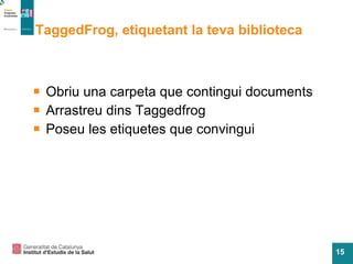 TaggedFrog, etiquetant la teva biblioteca Obriu una carpeta que contingui documents Arrastreu dins Taggedfrog Poseu les etiquetes que convingui 