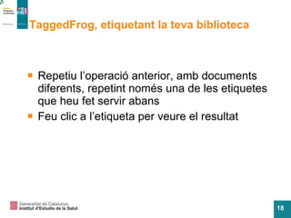 TaggedFrog, etiquetant la teva biblioteca Repetiu l’operació anterior, amb documents diferents, repetint només una de les etiquetes que heu fet servir abans Feu clic a l’etiqueta per veure el resultat 