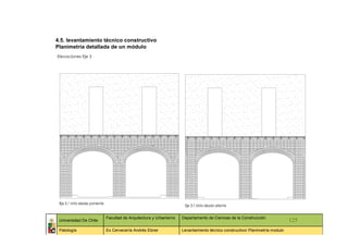 4.5. levantamiento técnico constructivo
Planimetría detallada de un módulo
Elevaciones Eje 3




                        Facultad de Arquitectura y Urbanismo   Departamento de Ciencias de la Construcción
 Universidad De Chile                                                                                                   125
 Patología              Ex Cervecería Andrés Ebner             Levantamiento técnico constructivo/ Planimetría modulo
 