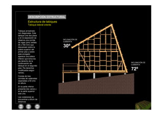 DESCRIPCIÓN ESTRUCTURAL
           Estructura de tabiques
           Tabique lateral oriente

Tabique arriostrado
con diagonales. Este
tabique une dos pisos
y en la separación se
observa una corrida                  INCLINACIÓN DE
                                     CUBIERTA
de vigas (pino radiata
45 x 700 mm) que
descansan sobre la                   30º
solera superior del
primer piso y sobre
este envigado
aparece una solera
inferior que toma los
pie derecho de la
                                                      INCLINACIÓN DE
continuación del
                                                      CUBIERTA
tabique en el segundo
piso. Pie derechos
modificados según                                     72º
vanos).
Consta de tres
corridas de cadenetas
separadas a 50 cms
en altura.
En la parte inferior
presenta dos vanos y
en la parte superior
solo uno.
Las costaneras se
encuentran a 60cm de
distancia.

 Menú     inicio    salir
 