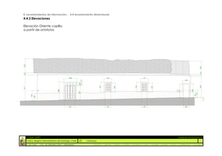 4. Levantamientos de información _ 4.4 levantamiento dimensional
4.4.3 Elevaciones

Elevación Oriente capilla
a partir de ortofotos
232




                                                                                                                                                                                                  220
                                                                                                                                                                                                  24
33




                                                  208                                 122                                       121
                                                           7 13                                                                                                              120
                                                           35




                                                                                                                                                                                                  349
                                                                                                                       156
                                                                              159




                                                                                                                                        143
                                                                                              148
417




                                                                                                                                                                                      232
                                        284




                                                                                                                                                                       217
                                                           227




                                                                                                                                                                                            112
                                                                                                                                                                                            85
          163
                120




                                                                                                                                                                                                        1°
                                                  165                                 94                                        90                                            88




      :: CASA FONTT                                                                                                                                                    ::ANÁLISIS PATOLÓGICO
      Colina, Región metropolitana de Santiago, Chile             OrtoFotos
      U. DE CHILE     _ FAC. DE ARQUITECTURA Y URBANISMO               _Alquinta    _Belmar   _Brady   _Castillo   _Contreras   _Jara   _Morales   _Rossel   _Torres    _Valderrama     _Venegas
 