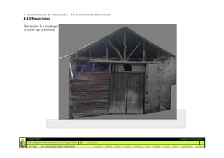 4. Levantamientos de información _ 4.4 levantamiento dimensional
4.4.3 Elevaciones

Elevación Sur bodega
a partir de ortofotos




  :: CASA FONTT                                                                                                                                          ::ANÁLISIS PATOLÓGICO
  Colina, Región metropolitana de Santiago, Chile    OrtoFotos
  U. DE CHILE   _ FAC. DE ARQUITECTURA Y URBANISMO        _Alquinta   _Belmar   _Brady   _Castillo   _Contreras   _Jara   _Morales   _Rossel   _Torres    _Valderrama   _Venegas
 