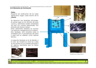 4. Levantamientos de Información _ 4.5 Levantamiento técnico constructivo
4.5.4 Elementos de Terminación


 Cielos
 Esquema de zonificación de los cielos
 significativos según cada recinto de la
                                                                                           Entablado de madera amarillo
 casona.

 Se destacan dos tipologías principales.
 En primer lugar en los recintos de estar                                                                                            Entablado de madera en corredor

 cocina y dormitorios existen entablados
 de raulí con cornisas perimetrales. Son
 pintados de diversos colores.
 Están seriamente dañados en recintos
 con lesiones o desplomes en la cubierta.
 Esta tipología, está revestida sobre el                                                                                              Tijerales a la vista
 entablado por un ensordinado de barra
 y paja que es utilizado como aislante
 térmico.

 La segunda tipología es la de tijerales a
 la vista, de madera en bruto los cuales
 se encuentran en el corredor principal o
 en algunos dormitorios que no fueron                                                                                                 Entablado de madera azul

 terminados.




                                                                                                                                      Entablado de madera blanco


  Tijerales a la vista

  :: CASA FONTT                                                                                                                                          ::ANÁLISIS PATOLÓGICO
  Colina, Región metropolitana de Santiago, Chile    Levantamiento Técnico Constructivo
  U. DE CHILE   _ FAC. DE ARQUITECTURA Y URBANISMO        _Alquinta   _Belmar   _Brady   _Castillo   _Contreras   _Jara   _Morales   _Rossel   _Torres    _Valderrama   _Venegas
 