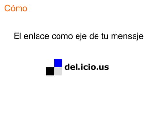 Cómo


 El enlace como eje de tu mensaje
 