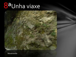 8ªUnha viaxe
Movemento
 
