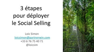 3 étapes
pour déployer
le Social Selling
Loic Simon
loicsimon@partnerwin.com
+33 6 76 75 40 71
@loicsim
 