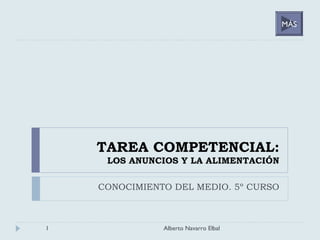 TAREA COMPETENCIAL:
LOS ANUNCIOS Y LA ALIMENTACIÓN
CONOCIMIENTO DEL MEDIO. 5º CURSO
1 Alberto Navarro Elbal
MÁS
 