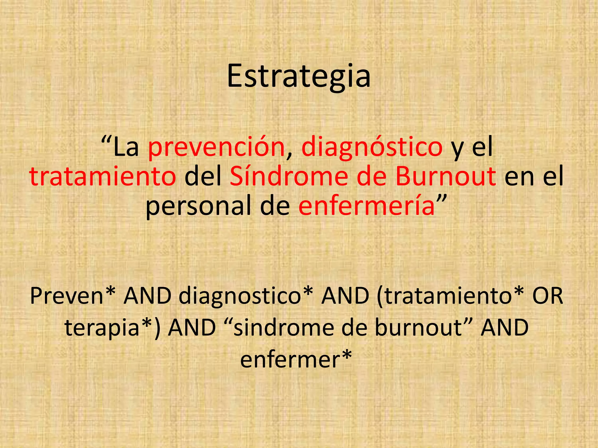 Estrategia
Preven* AND diagnostico* AND (tratamiento* OR
terapia*) AND “sindrome de burnout” AND
enfermer*
“La prevención, diagnóstico y el
tratamiento del Síndrome de Burnout en el
personal de enfermería”